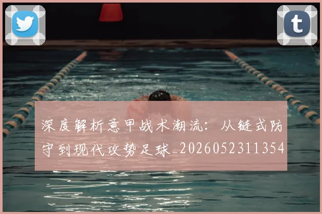 深度解析意甲战术潮流：从链式防守到现代攻势足球_20260523113548