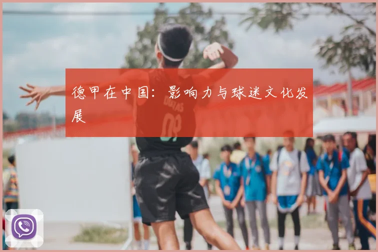 德甲在中国:影响力与球迷文化发展