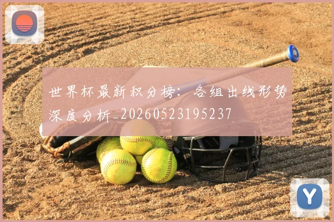 世界杯最新积分榜：各组出线形势深度分析_20260523195237