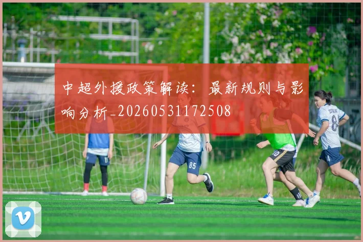 中超外援政策解读:最新规则与影响分析_20260531172508