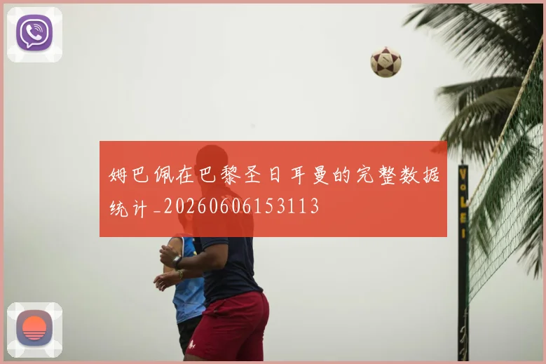 姆巴佩在巴黎圣日耳曼的完整数据统计_20260606153113