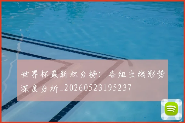 世界杯最新积分榜:各组出线形势深度分析_20260523195237