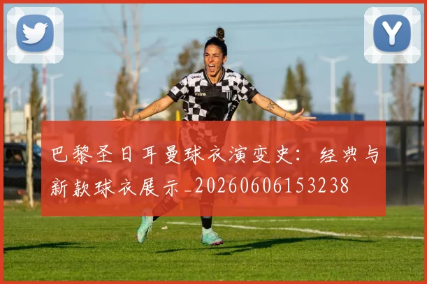 巴黎圣日耳曼球衣演变史:经典与新款球衣展示_20260606153238