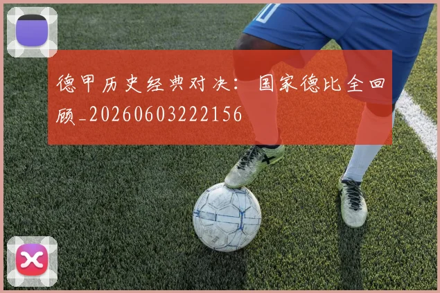 德甲历史经典对决:国家德比全回顾_20260603222156