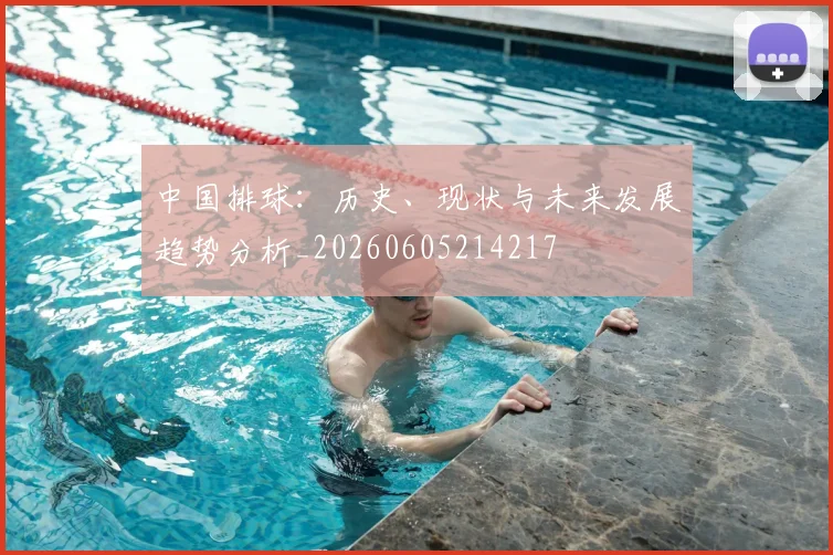 中国排球：历史、现状与未来发展趋势分析_20260605214217