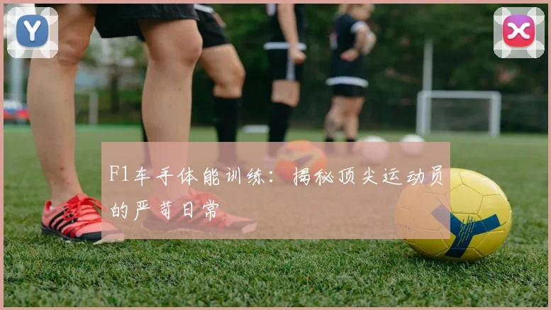F1车手体能训练:揭秘顶尖运动员的严苛日常