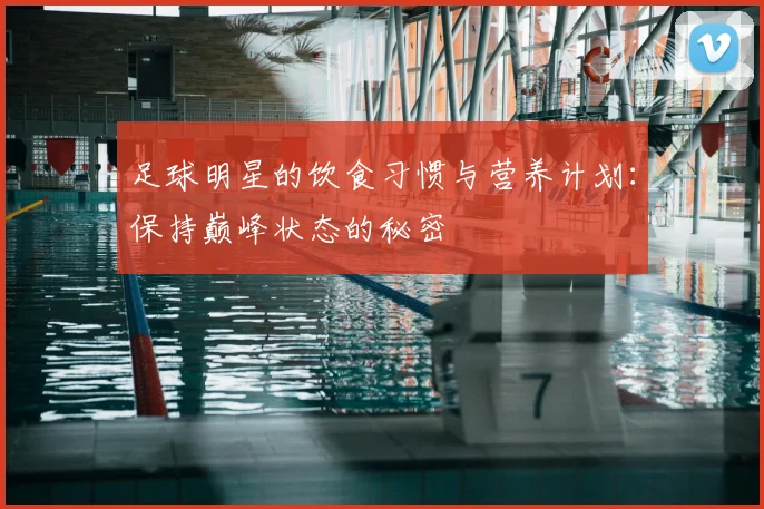 足球明星的饮食习惯与营养计划：保持巅峰状态的秘密