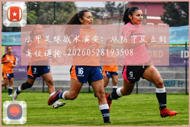 法甲足球战术演变：从防守反击到高位逼抢_20260528193508