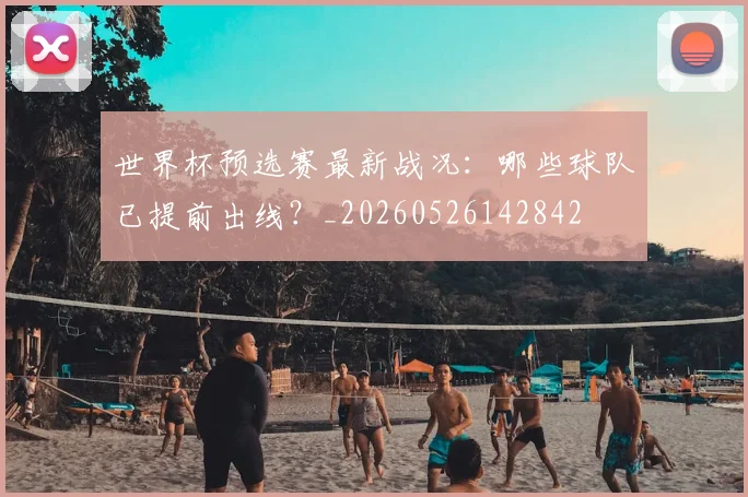 世界杯预选赛最新战况:哪些球队已提前出线?_20260526142842