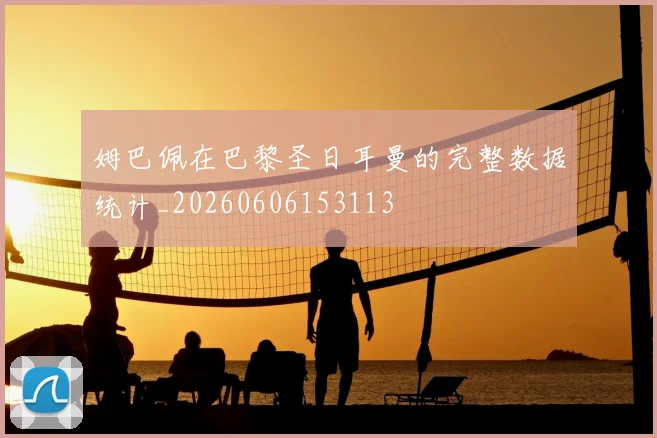姆巴佩在巴黎圣日耳曼的完整数据统计_20260606153113