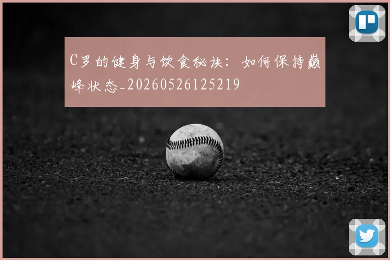 C罗的健身与饮食秘诀：如何保持巅峰状态_20260526125219