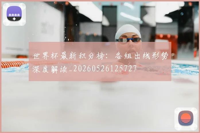 世界杯最新积分榜：各组出线形势深度解读_20260526125727