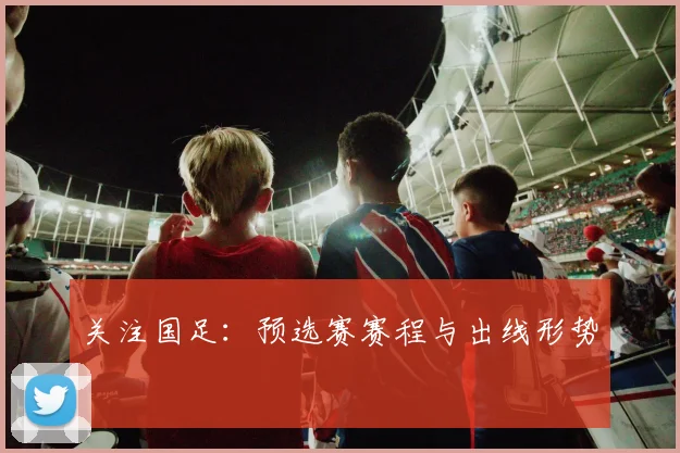 关注国足：预选赛赛程与出线形势