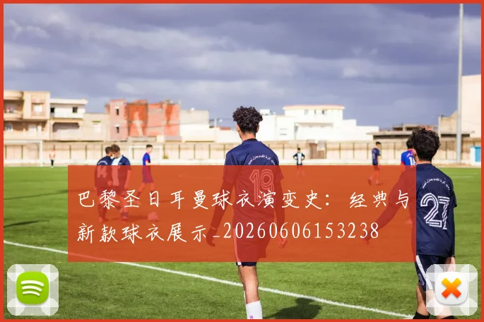 巴黎圣日耳曼球衣演变史:经典与新款球衣展示_20260606153238