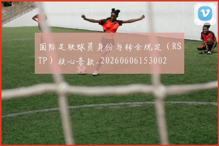 国际足联球员身份与转会规定（RSTP）核心条款_20260606153002
